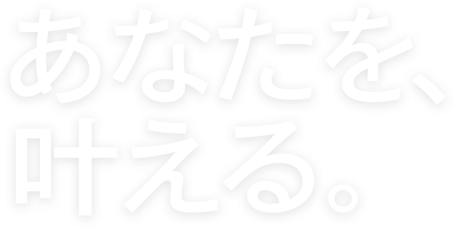 あなたを、叶える。