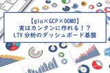 【glu×GCP×DOMO】実はカンタンに作れる！？LTV分析のダッシュボード基盤