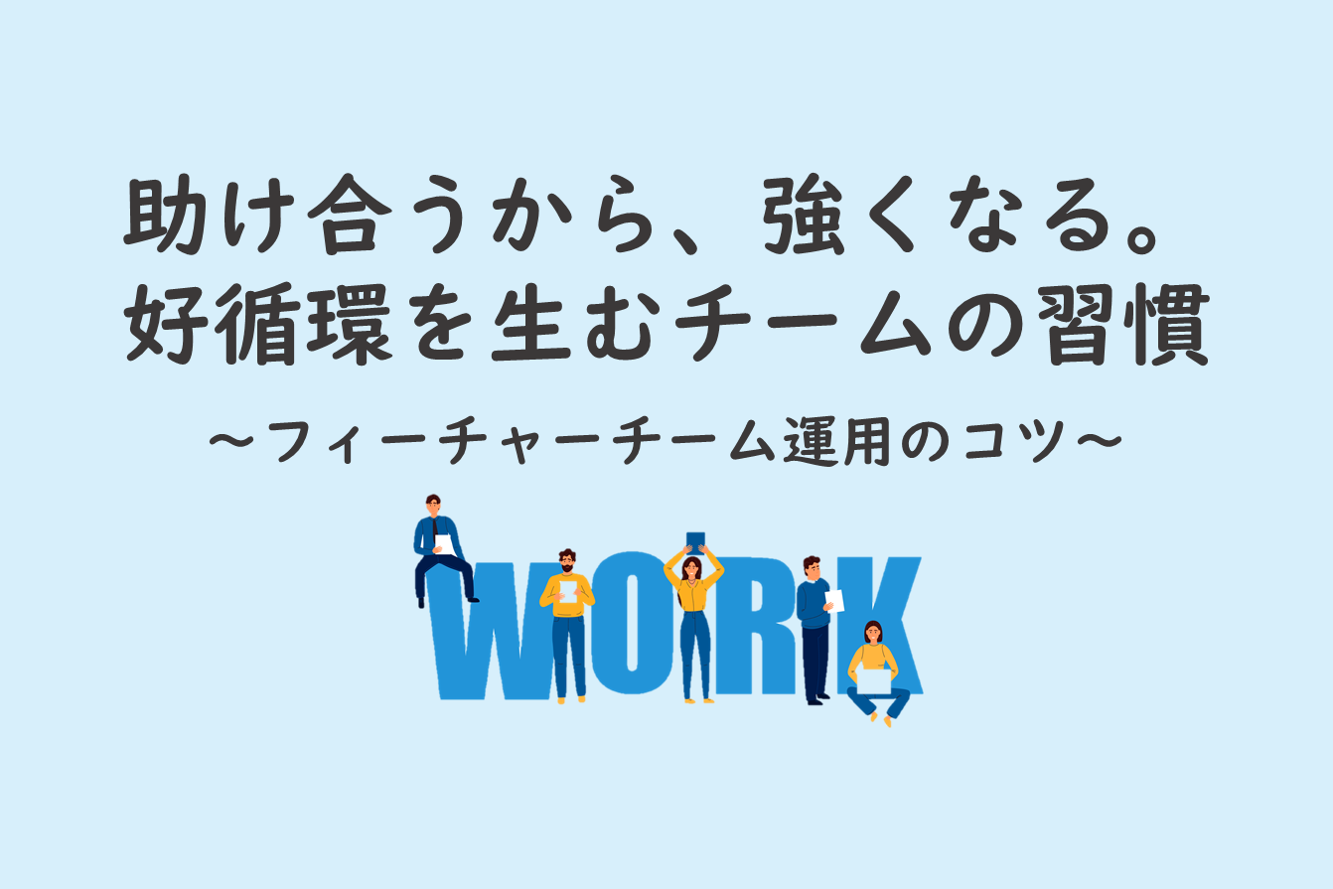 助け合うから 強くなる 好循環を生むチームの習慣 フィーチャーチーム運用のコツ 株式会社オーリーズ 運用型広告に特化した広告代理店