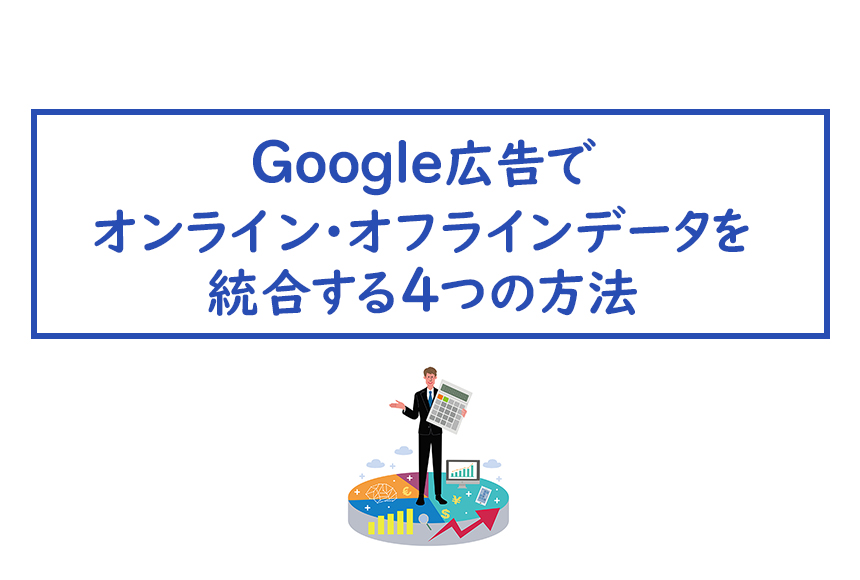 Google広告でオンライン・オフラインデータを統合する4つの方法