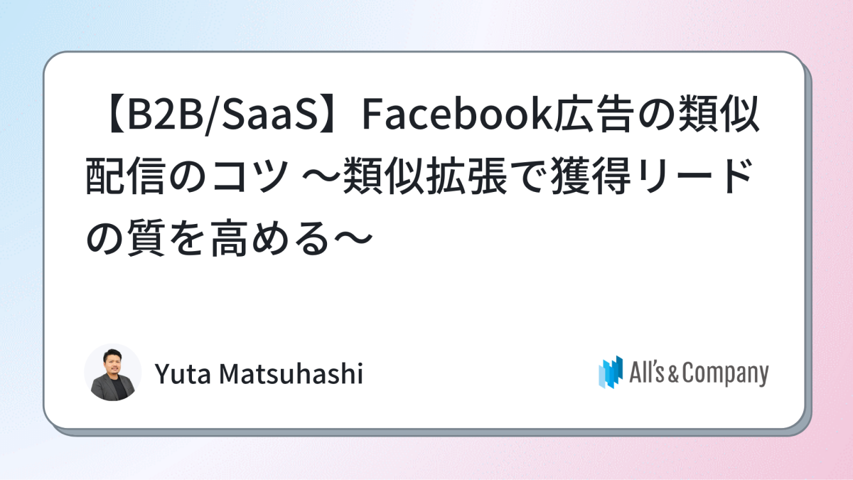 【BtoB/SaaS】Facebook広告の類似配信のコツ ～類似拡張で獲得リードの質を高める～