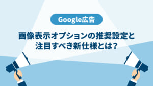 【Google広告】画像表示オプションの推奨設定と注目すべき新仕様とは？
