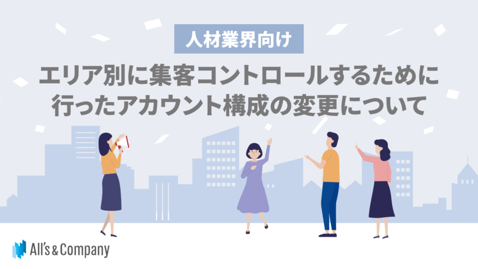 【事例】エリア別に集客コントロールするために行ったアカウント構成の変更について
