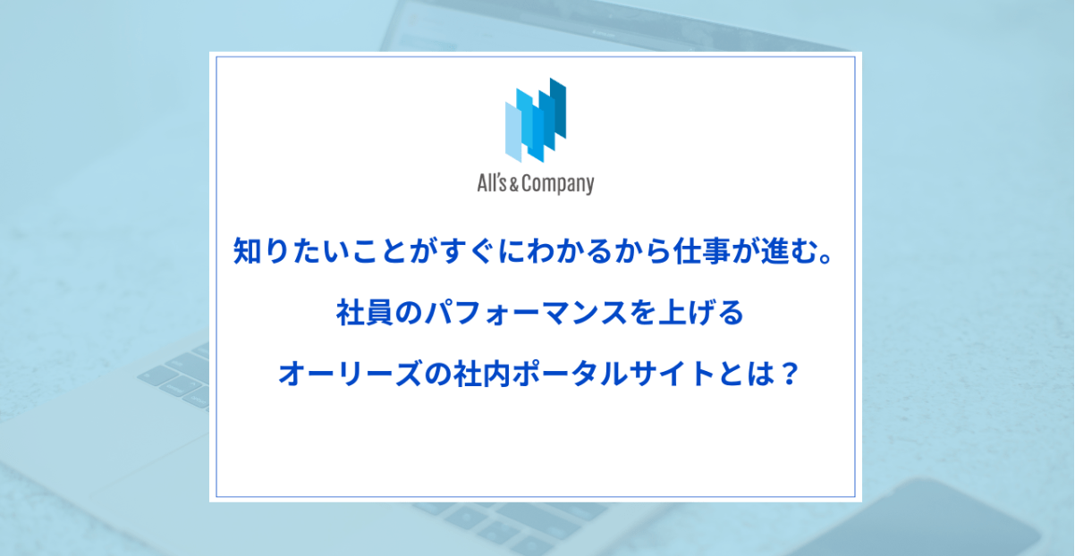 知りたいことがすぐにわかるから仕事が進む。社員のパフォーマンスを上げるオーリーズの社内ポータルサイトとは？