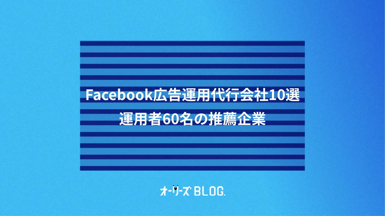 Facebook広告運用代行会社10選|運用者60名の推薦企業
