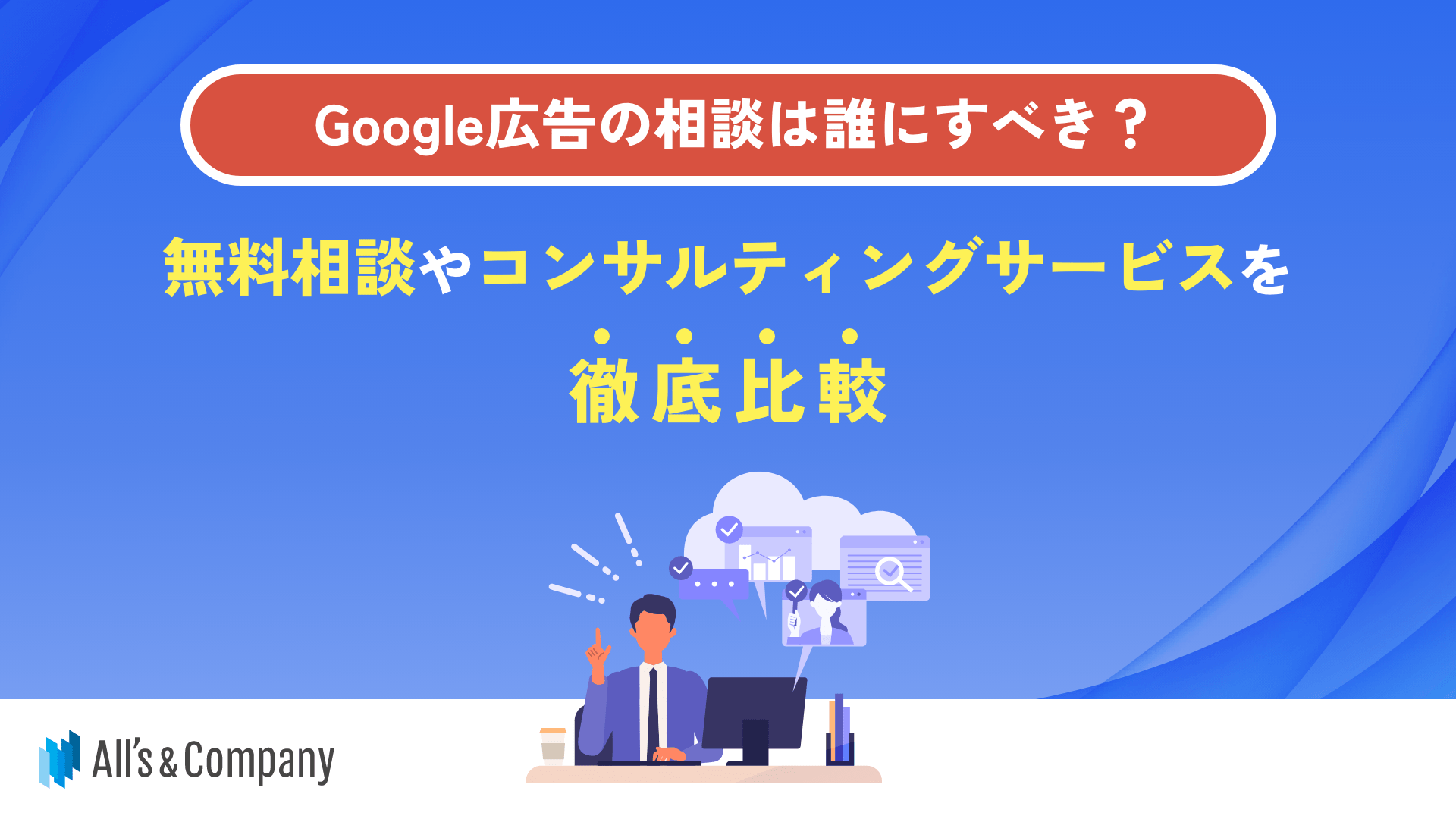 Google広告の相談は誰にすべき？｜無料相談やコンサルティングサービスを徹底比較