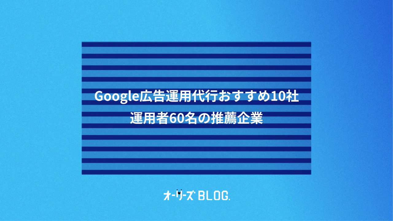 Google広告運用代行おすすめ10社|運用者60名の推薦企業