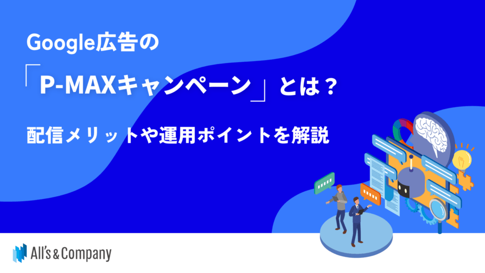 Google広告のP-MAXとは？特徴・運用ポイントがまるわかり