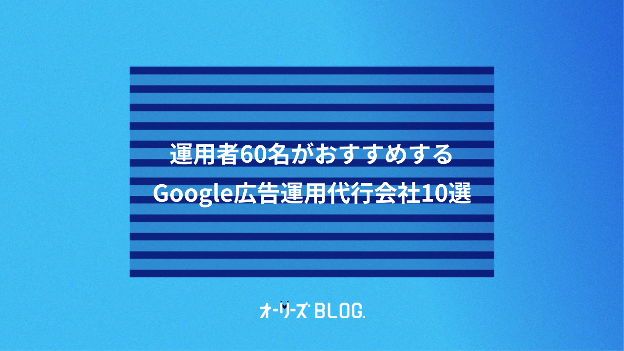 運用者60名がおすすめするGoogle広告運用代行会社10選
