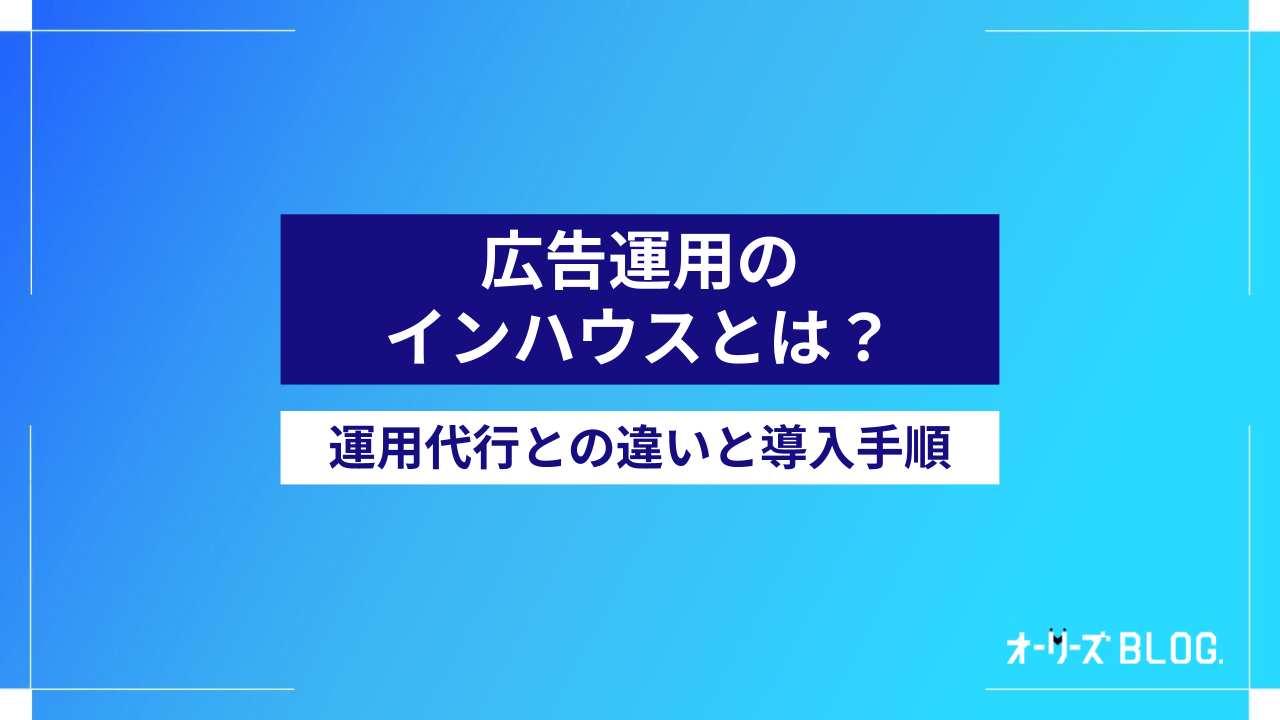 広告運用のインハウスとは？運用代行との違いと導入手順を解説