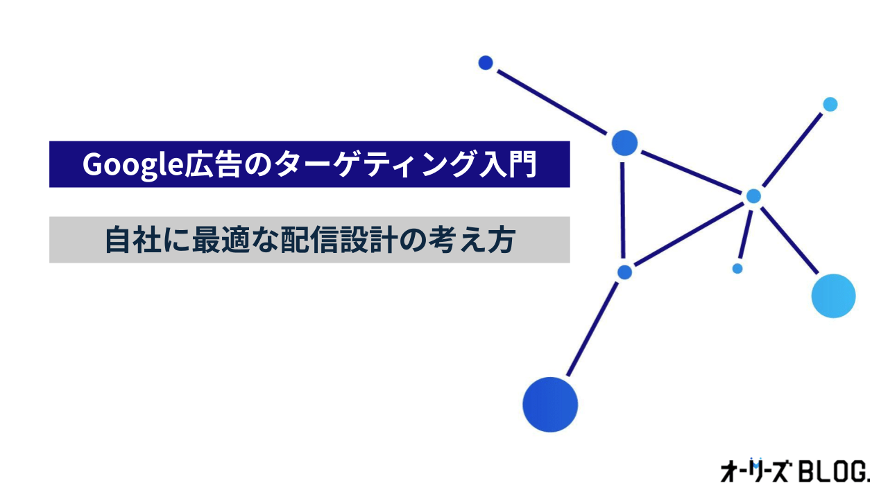 Google広告 ターゲティング入門ガイド｜自社に最適な配信設計の考え方