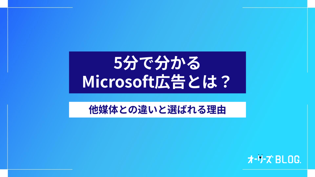 5分で分かるMicrosoft広告とは？他媒体との違いと選ばれる理由