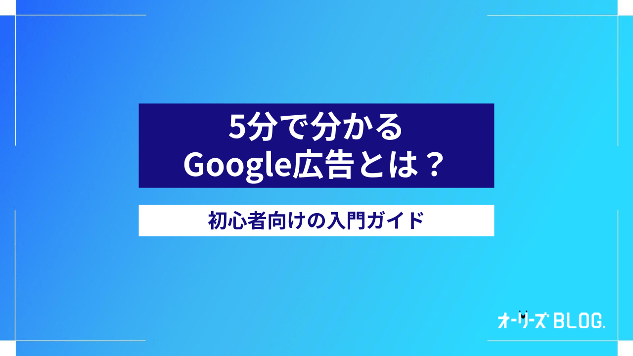 5分で分かるGoogle広告とは?初心者向けの入門ガイド