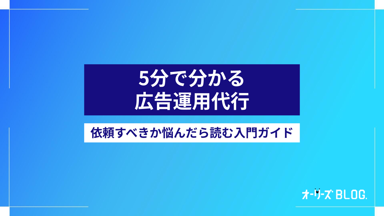 5分で分かる広告運用代行とは|依頼するか悩んだら読む入門ガイド
