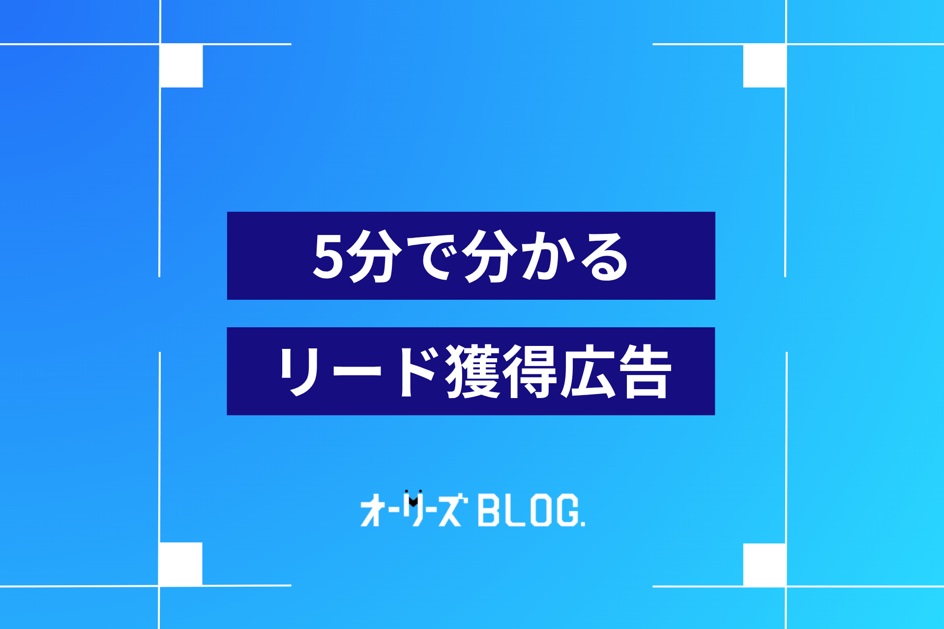 5分で分かるリード獲得広告とは|特徴・活用法をプロが解説