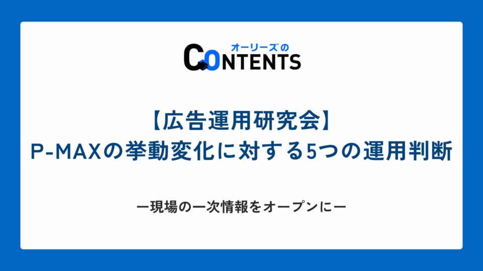 【広告運用研究会】P-MAXの挙動変化に対する5つの運用判断 ── 現場の一次情報をオープンに