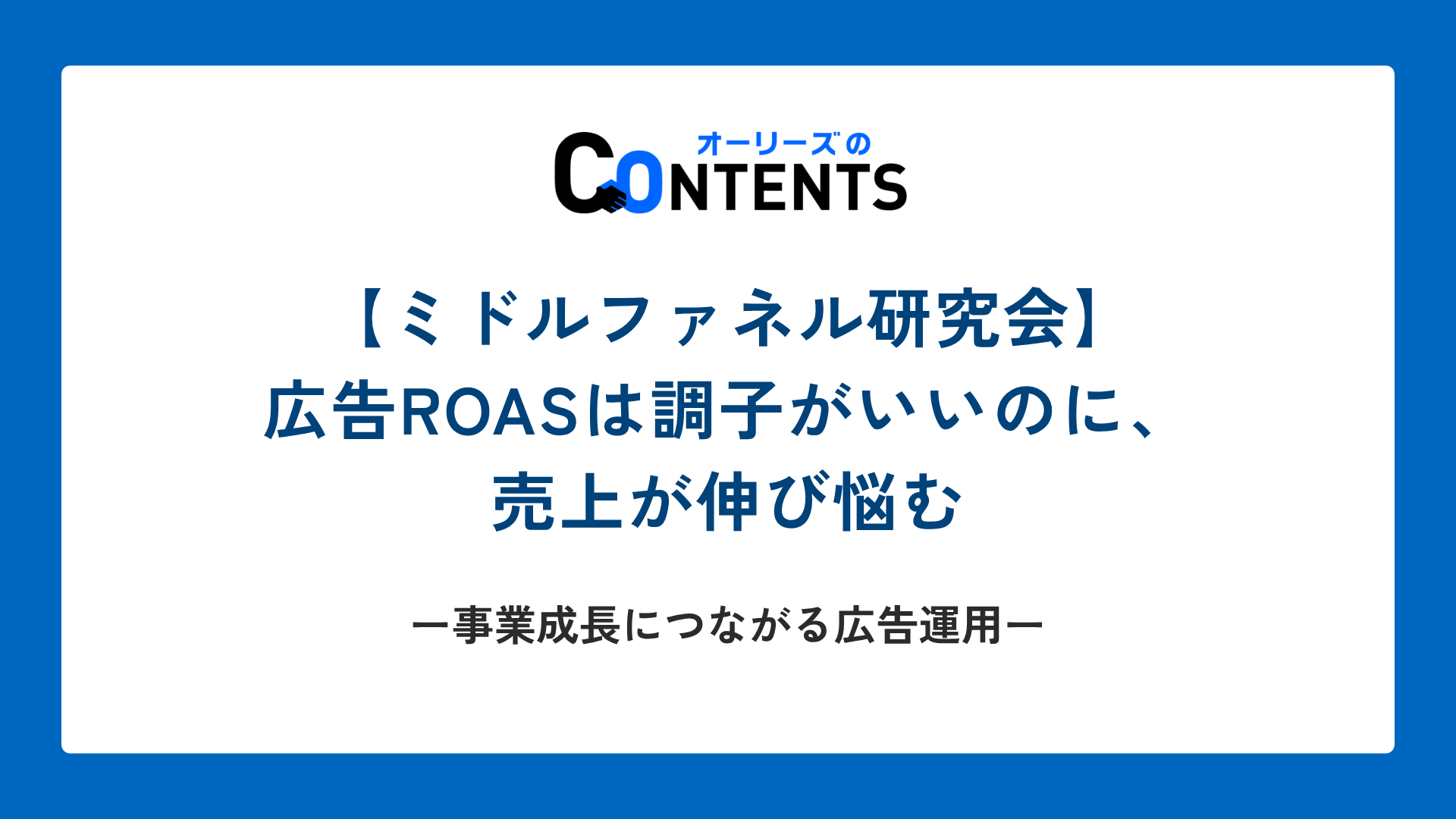 【ミドルファネル研究会】広告ROASは調子がいいのに、売上が伸び悩む ── 事業成長につながる広告運用