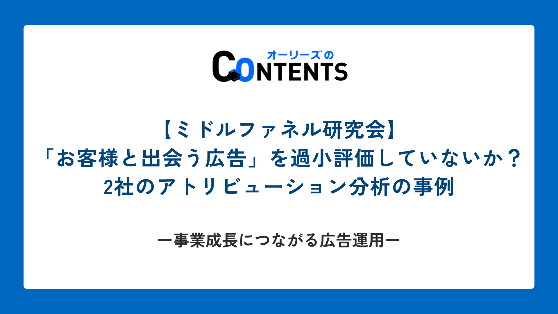 【ミドルファネル研究会】「お客様と出会う広告」を過小評価していないか？2社のアトリビューション分析の事例