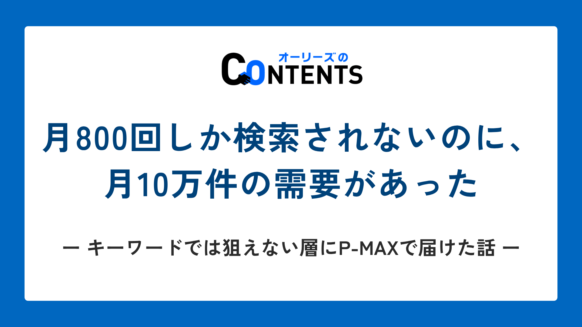 月800回しか検索されないのに、月10万件の需要があった｜キーワードでは狙えない層にP-MAXで届けた話