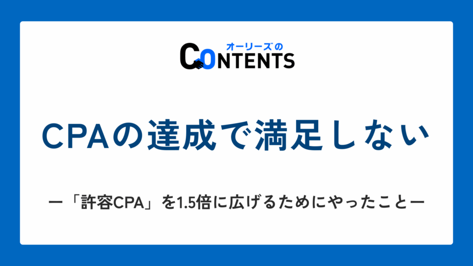CPAの達成で満足しない。「許容CPA」を1.5倍に広げるためにやったこと