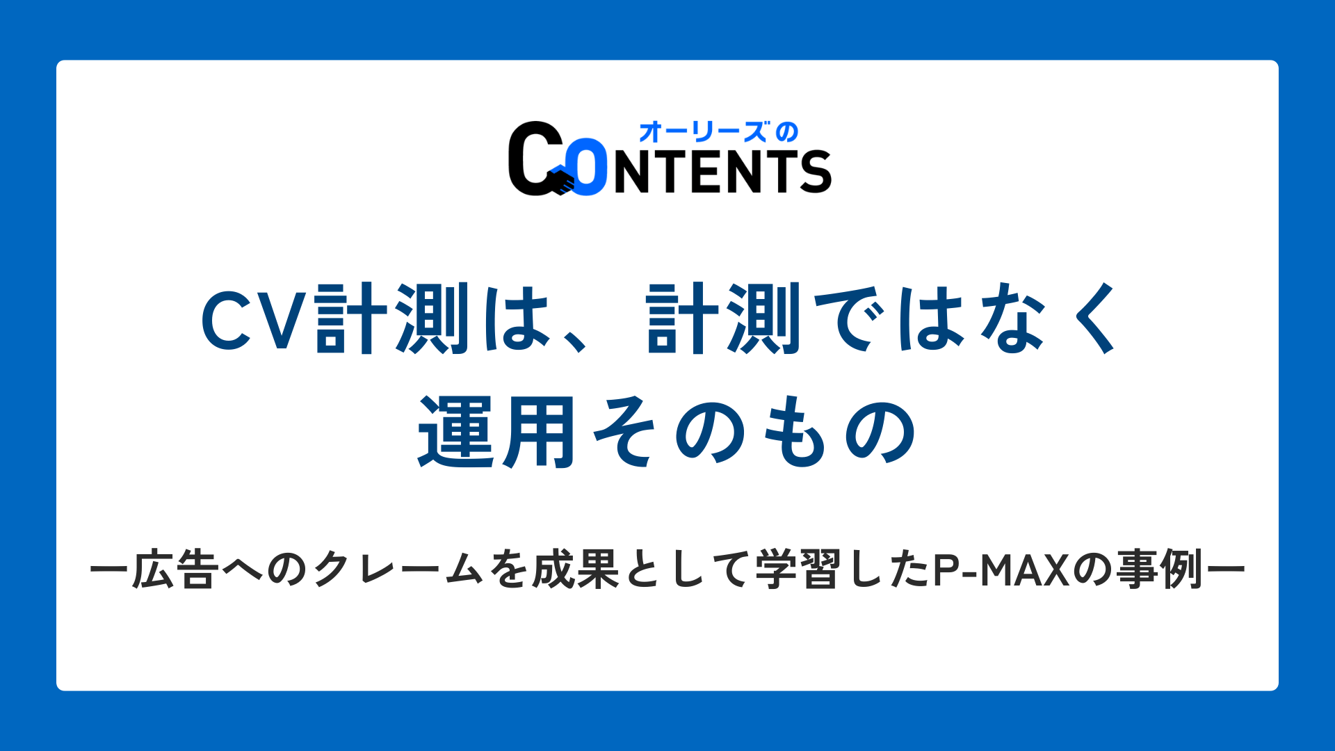 CV計測は、計測ではなく運用そのもの｜広告へのクレームを成果として学習したP-MAXの事例